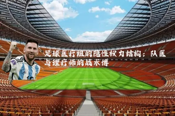 足球医疗组的隐性权力结构:队医与理疗师的战术博弈