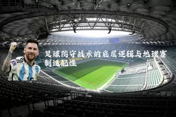足球防守战术的底层逻辑与地理赛制适配性