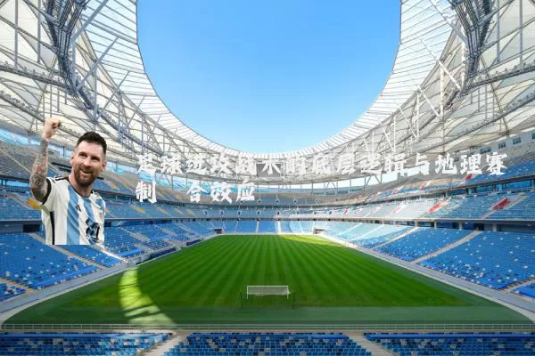 足球进攻战术的底层逻辑与地理赛制耦合效应