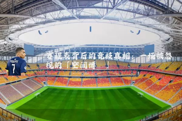 赛程表背后的竞技真相:一场被忽视的「空间博弈」