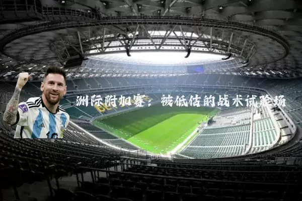 洲际附加赛:被低估的战术试验场