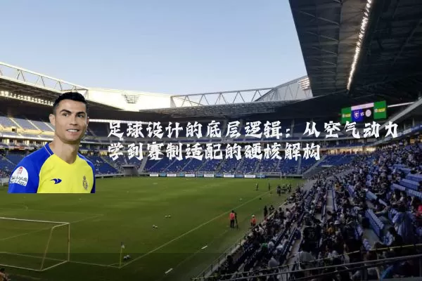 足球设计的底层逻辑:从空气动力学到赛制适配的硬核解构