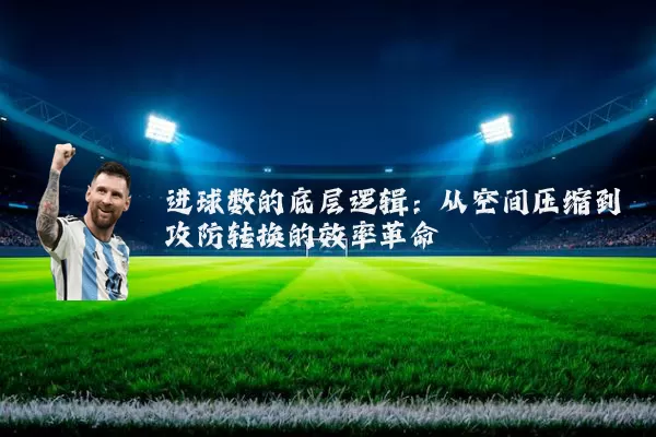 进球数的底层逻辑:从空间压缩到攻防转换的效率革命