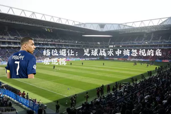 档位避让:足球战术中被忽视的底层逻辑