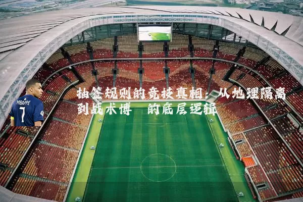 抽签规则的竞技真相:从地理隔离到战术博弈的底层逻辑