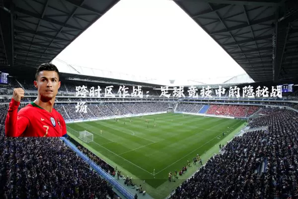 跨时区作战:足球竞技中的隐秘战场