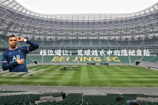 档位避让:足球战术中的隐秘齿轮