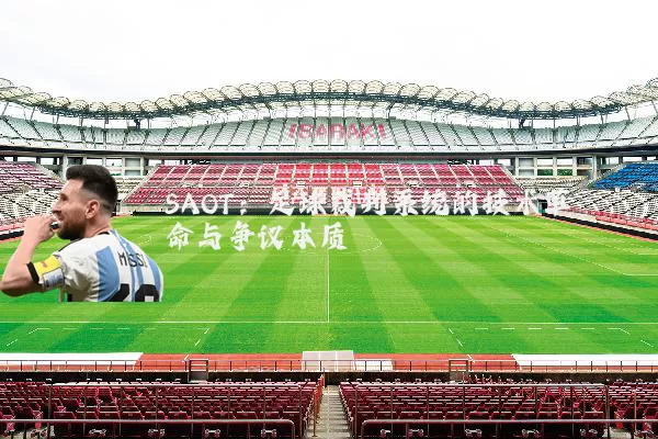 SAOT：足球裁判系统的技术革命与争议本质