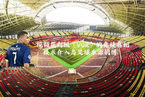 视频裁判组(VOR)的竞技真相:技术介入与足球本源的博弈